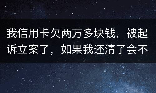 我信用卡欠两万多块钱，被起诉立案了，如果我还清了会不会坐牢