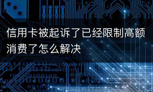 信用卡被起诉了已经限制高额消费了怎么解决