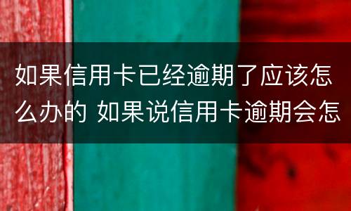 如果信用卡已经逾期了应该怎么办的 如果说信用卡逾期会怎么样