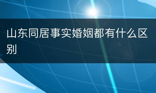 山东同居事实婚姻都有什么区别