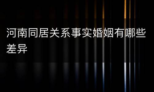 河南同居关系事实婚姻有哪些差异