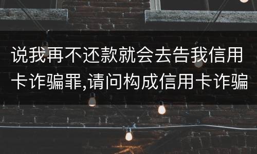 说我再不还款就会去告我信用卡诈骗罪,请问构成信用卡诈骗罪的最低金额是多少