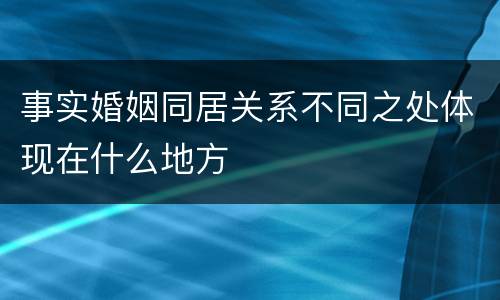 事实婚姻同居关系不同之处体现在什么地方