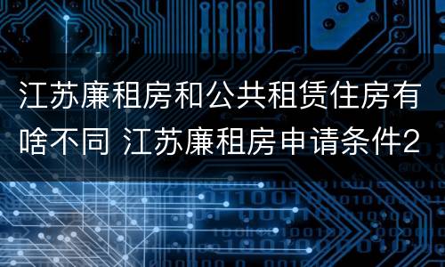 江苏廉租房和公共租赁住房有啥不同 江苏廉租房申请条件2020