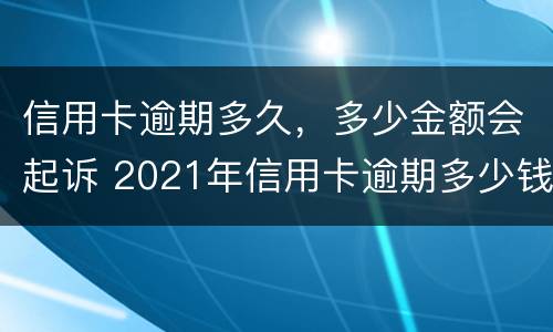 信用卡逾期多久，多少金额会起诉 2021年信用卡逾期多少钱