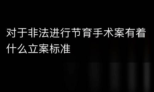 对于非法进行节育手术案有着什么立案标准