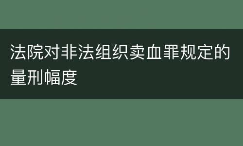 法院对非法组织卖血罪规定的量刑幅度