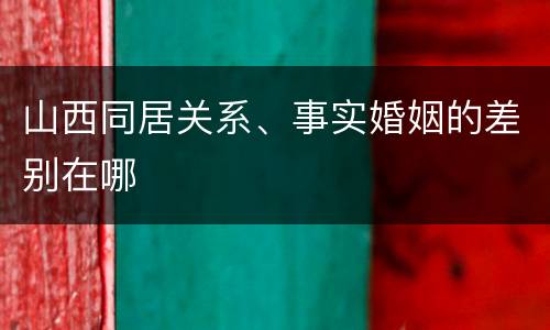 山西同居关系、事实婚姻的差别在哪