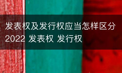 发表权及发行权应当怎样区分2022 发表权 发行权