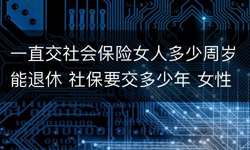 一直交社会保险女人多少周岁能退休 社保要交多少年 女性可以领钱