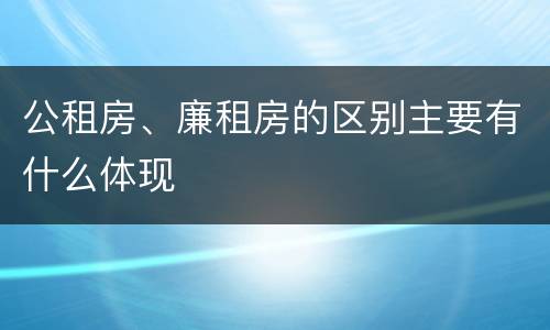 公租房、廉租房的区别主要有什么体现