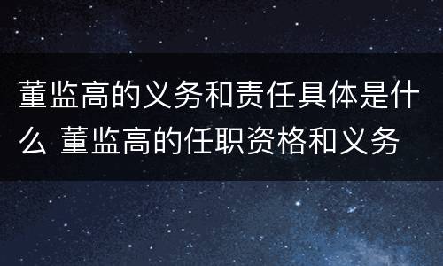 董监高的义务和责任具体是什么 董监高的任职资格和义务