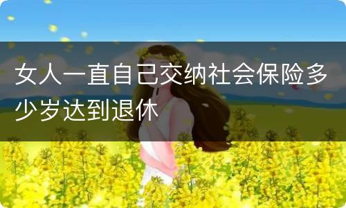 女人一直自己交纳社会保险多少岁达到退休