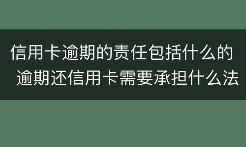 信用卡逾期的责任包括什么的 逾期还信用卡需要承担什么法律责任