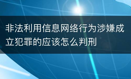 非法利用信息网络行为涉嫌成立犯罪的应该怎么判刑