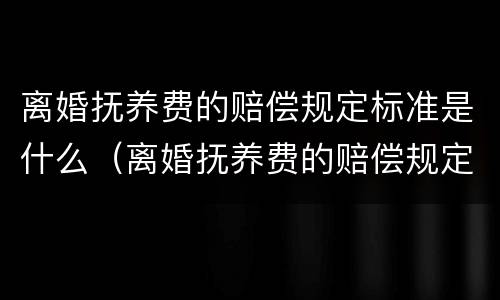 离婚抚养费的赔偿规定标准是什么（离婚抚养费的赔偿规定标准是什么意思）