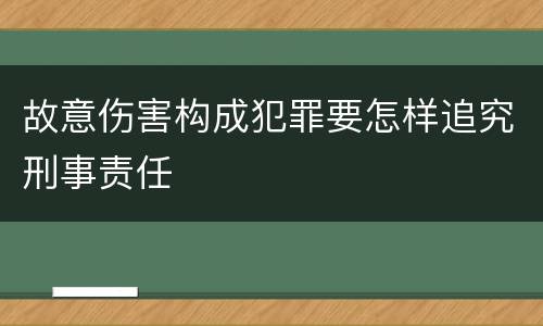 故意伤害构成犯罪要怎样追究刑事责任