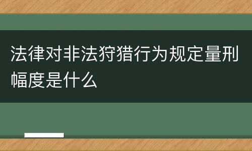 法律对非法狩猎行为规定量刑幅度是什么