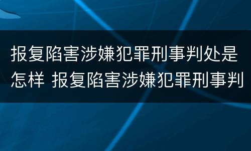 报复陷害涉嫌犯罪刑事判处是怎样 报复陷害涉嫌犯罪刑事判处是怎样处理的