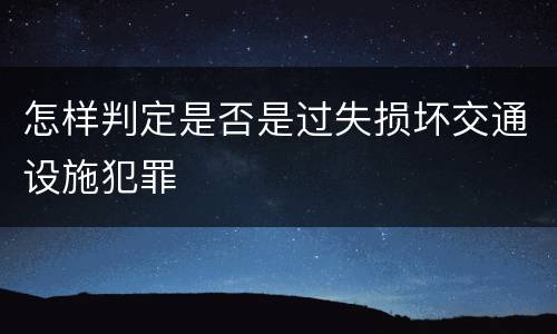 怎样判定是否是过失损坏交通设施犯罪