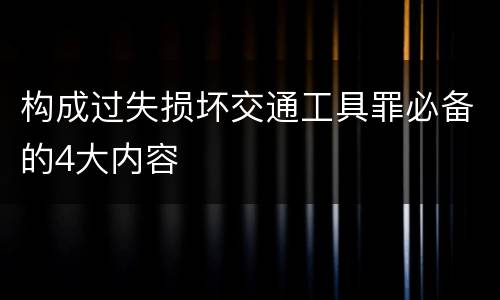 构成过失损坏交通工具罪必备的4大内容