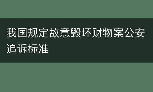 我国规定故意毁坏财物案公安追诉标准