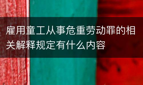 雇用童工从事危重劳动罪的相关解释规定有什么内容