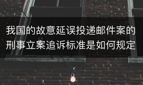 我国的故意延误投递邮件案的刑事立案追诉标准是如何规定