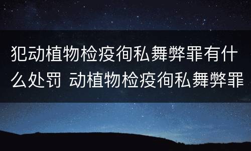 犯动植物检疫徇私舞弊罪有什么处罚 动植物检疫徇私舞弊罪是故意犯罪吗