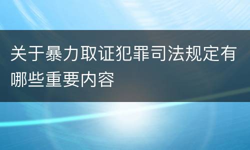 关于暴力取证犯罪司法规定有哪些重要内容