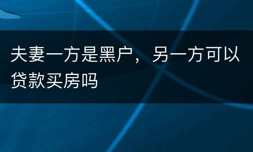 夫妻一方是黑户，另一方可以贷款买房吗