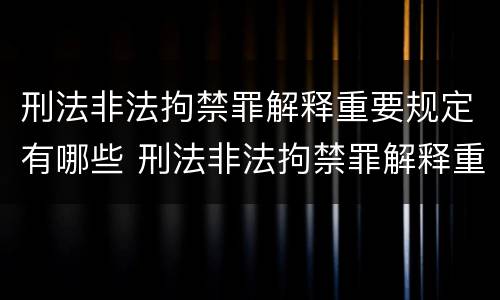 刑法非法拘禁罪解释重要规定有哪些 刑法非法拘禁罪解释重要规定有哪些内容