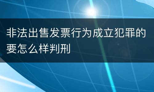 非法出售发票行为成立犯罪的要怎么样判刑