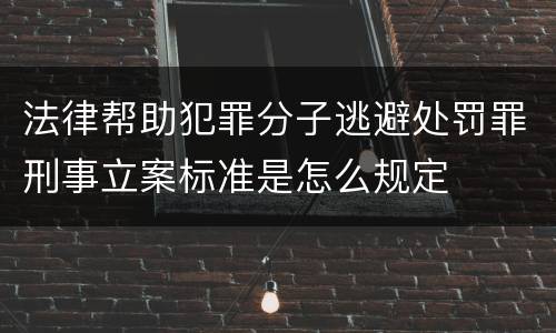 法律帮助犯罪分子逃避处罚罪刑事立案标准是怎么规定