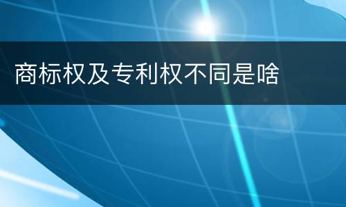 商标权及专利权不同是啥