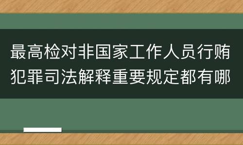 最高检对非国家工作人员行贿犯罪司法解释重要规定都有哪些