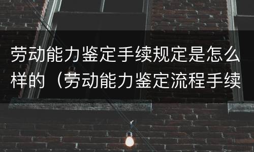 劳动能力鉴定手续规定是怎么样的（劳动能力鉴定流程手续）