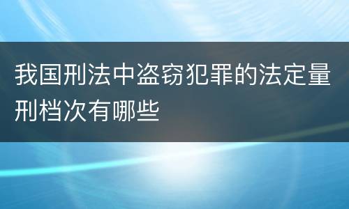 我国刑法中盗窃犯罪的法定量刑档次有哪些