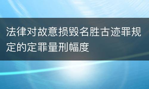 法律对故意损毁名胜古迹罪规定的定罪量刑幅度