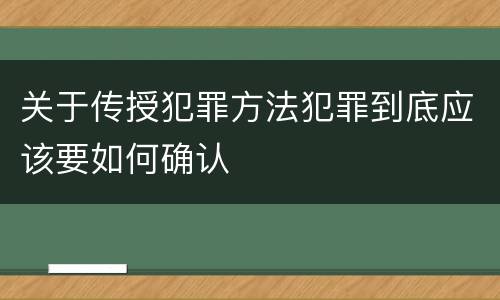 关于传授犯罪方法犯罪到底应该要如何确认