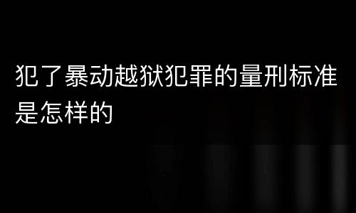 犯了暴动越狱犯罪的量刑标准是怎样的