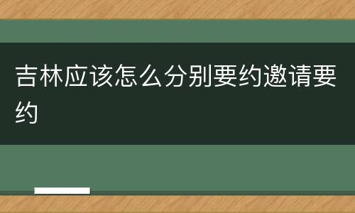 吉林应该怎么分别要约邀请要约