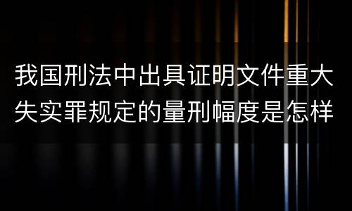 我国刑法中出具证明文件重大失实罪规定的量刑幅度是怎样的