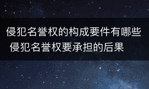 侵犯名誉权的构成要件有哪些 侵犯名誉权要承担的后果