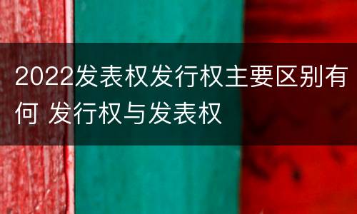 2022发表权发行权主要区别有何 发行权与发表权