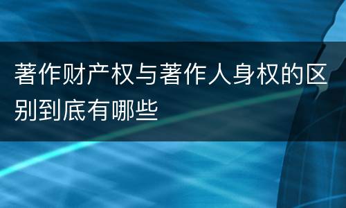 著作财产权与著作人身权的区别到底有哪些