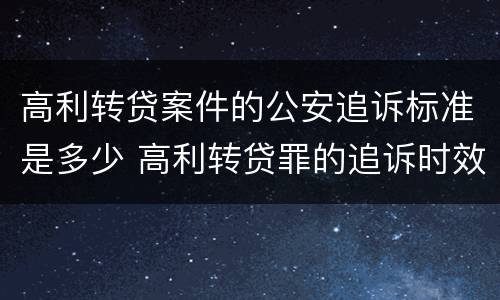 高利转贷案件的公安追诉标准是多少 高利转贷罪的追诉时效