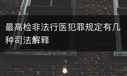 最高检非法行医犯罪规定有几种司法解释