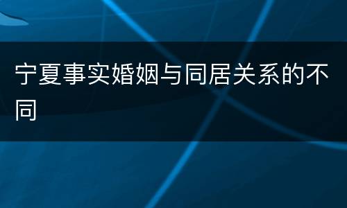 宁夏事实婚姻与同居关系的不同