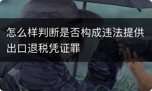 怎么样判断是否构成违法提供出口退税凭证罪